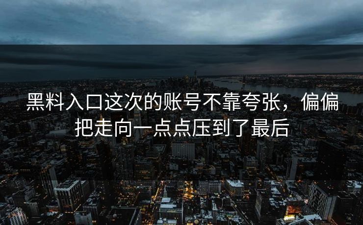 黑料入口这次的账号不靠夸张，偏偏把走向一点点压到了最后