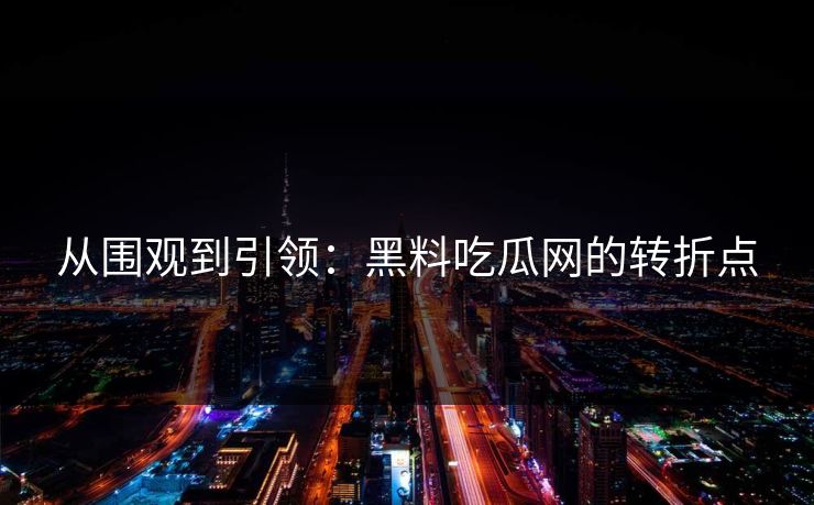 从围观到引领：黑料吃瓜网的转折点