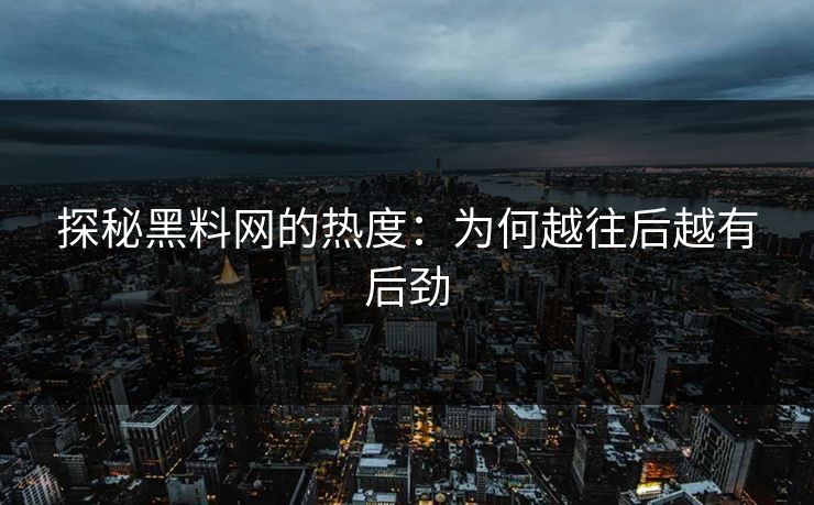 探秘黑料网的热度：为何越往后越有后劲