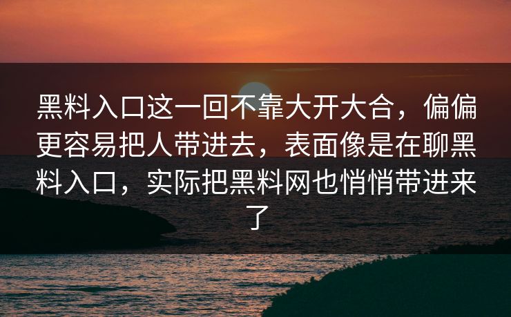 黑料入口这一回不靠大开大合，偏偏更容易把人带进去，表面像是在聊黑料入口，实际把黑料网也悄悄带进来了
