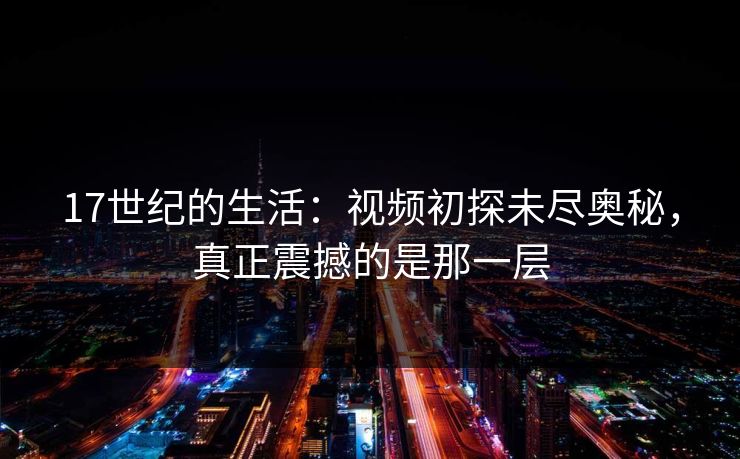 17世纪的生活:视频初探未尽奥秘,真正震撼的是那一层 17世纪的生活:视频初探未尽奥秘,真正震撼的是那一层