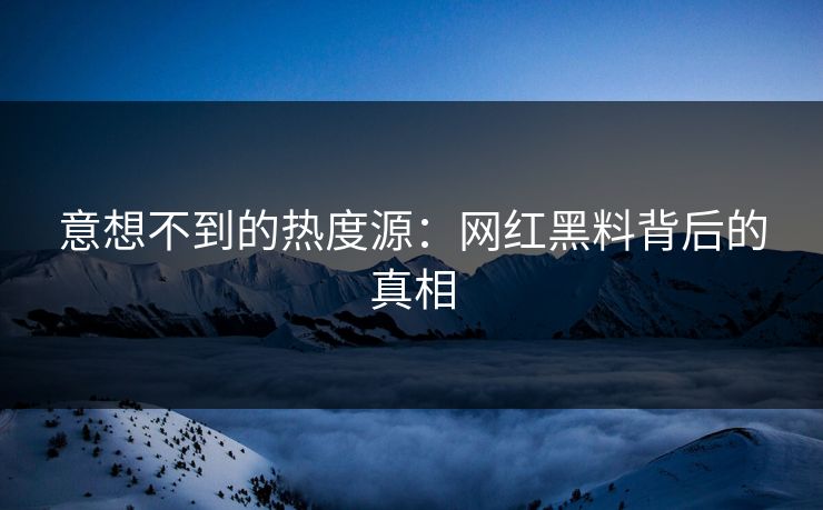 意想不到的热度源：网红黑料背后的真相