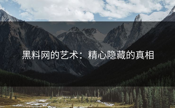 黑料网的艺术:精心隐藏的真相 黑料网的艺术:精心隐藏的真相